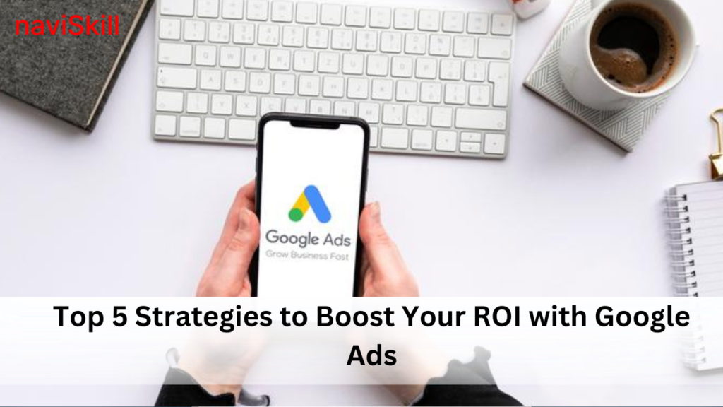 Top 5 Strategies to Boost Your ROI with Google Ads